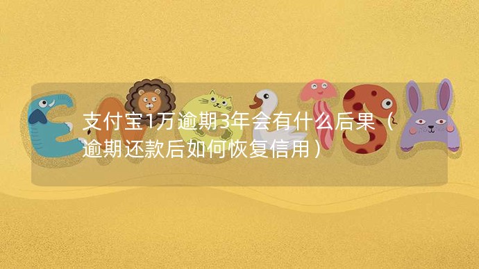 支付寶1萬(wàn)逾期3年會(huì)有什么后果（逾期還款后如何恢復(fù)信用）